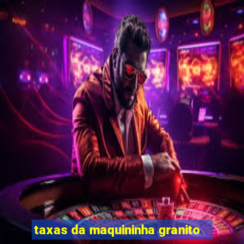 taxas da maquininha granito